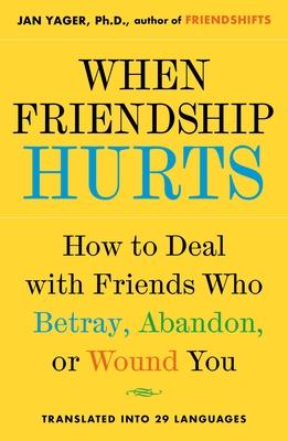 When Friendship Hurts: How to Deal with Friends Who Betray, Abandon, or Wound You