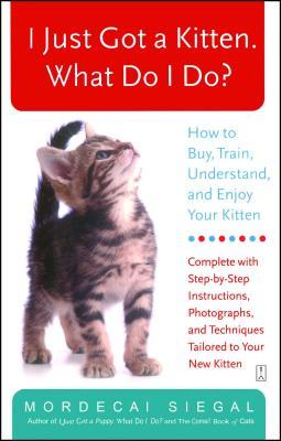 I Just Got a Kitten. What Do I Do?: How to Buy, Train, Understand, and Enjoy Your Kitten