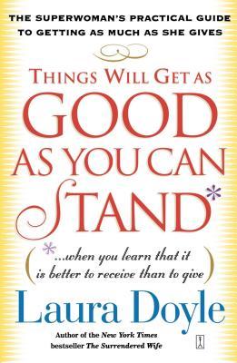 Things Will Get as Good as You Can Stand: (When You Learn That It Is Better to Receive Than to Give): The Superwoman's Practical Guide to Getting as M