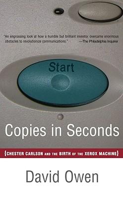 Copies in Seconds: How a Lone Inventor and an Unknown Company Created the Biggest Communication Breakthrough Since Gutenberg--Chester Car