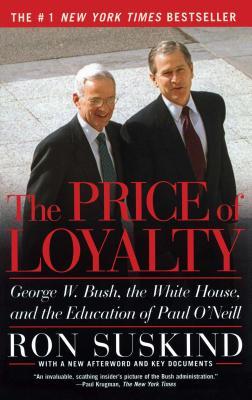 The Price of Loyalty: George W. Bush, the White House, and the Education of Paul O'Neill