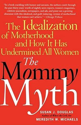 The Mommy Myth: The Idealization of Motherhood and How It Has Undermined All Women