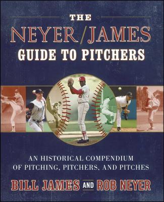 The Neyer/James Guide to Pitchers: An Historical Compendium of Pitching, Pitchers, and Pitches