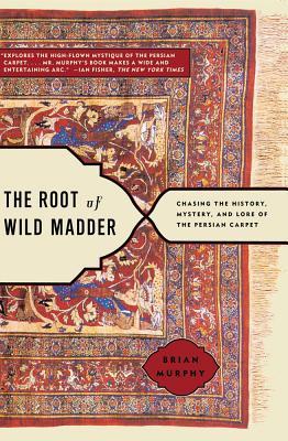 The Root of Wild Madder: Chasing the History, Mystery, and Lore of the Persian Carpet