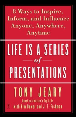 Life Is a Series of Presentations: Eight Ways to Inspire, Inform, and Influence Anyone, Anywhere, Anytime