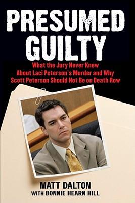 Presumed Guilty: What the Jury Never Knew about Laci Peterson's Murder and Why Scott Peterson Should Not Be on Death Row