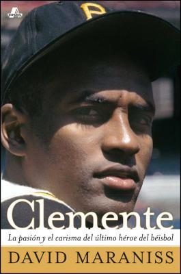 Clemente: La Pasin Y El Carisma del ltimo Hroe del Bisbol (the Passion and Grace of Baseball's Last Hero)