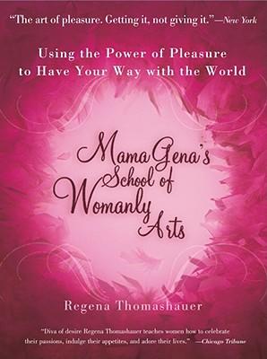 Mama Gena's School of Womanly Arts: Using the Power of Pleasure to Have Your Way with the World