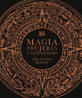 Magia, Brujera Y Ocultismo (a History of Magic, Witchcraft and the Occult): Una Historia Ilustrada