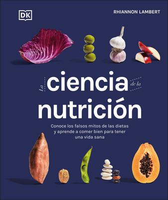 La Ciencia de la Nutricin (the Science of Nutrition): Conoce Los Falsos Mitos de Las Dietas Y Aprende a Comer Bien Para Tener Una Vida