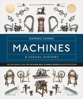 Machines a Visual History: 100 Machines and the Remarkable Stories Behind Each Invention