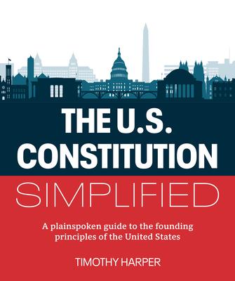 The U.S. Constitution Simplified: A Plainspoken Guide to the Founding Principles of the United States