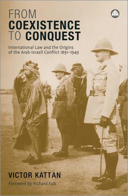 From Coexistence to Conquest: International Law and the Origins of the Arab-Israeli Conflict, 1891-1949: International Law and the Origins of the Arab