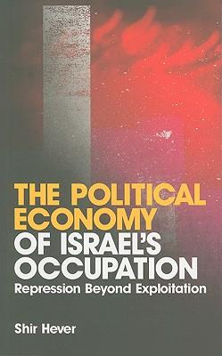 The Political Economy of Israel's Occupation: Repression Beyond Exploitation