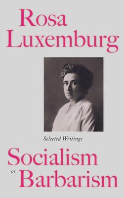 Rosa Luxemburg: Socialism Or Barbarism: Selected Writings