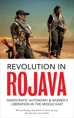 Revolution in Rojava: Democratic Autonomy and Women's Liberation in Syrian Kurdistan