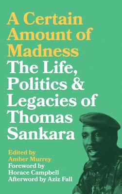 A Certain Amount of Madness: The Life, Politics and Legacies of Thomas Sankara