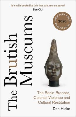 The Brutish Museums: The Benin Bronzes, Colonial Violence and Cultural Restitution