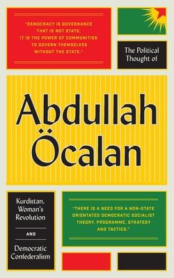 The Political Thought of Abdullah calan: Kurdistan, Woman's Revolution and Democratic Confederalism