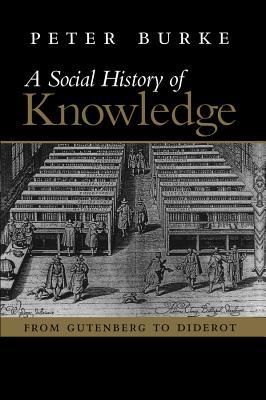 A Social History of Knowledge: From Gutenberg to Diderot, Based on the First Series of Vonhoff Lectures Given at the University of Groningen (Netherl