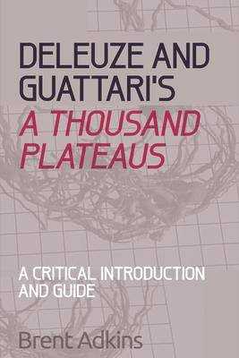 Deleuze and Guattari's a Thousand Plateaus: A Critical Introduction and Guide