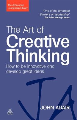 The Art of Creative Thinking: How to Be Innovative and Develop Great Ideas