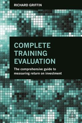 Complete Training Evaluation: The Comprehensive Guide to Measuring Return on Investment