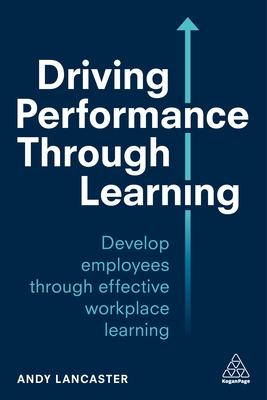 Driving Performance Through Learning: Develop Employees Through Effective Workplace Learning