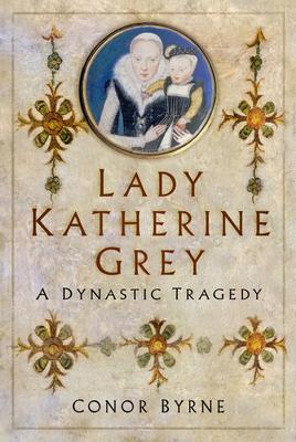 Lady Katherine Grey: A Dynastic Tragedy