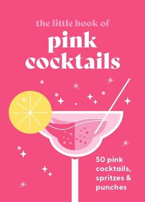 The Little Book of Pink Cocktails: 50 Pink Cocktails, Spritzes and Punches