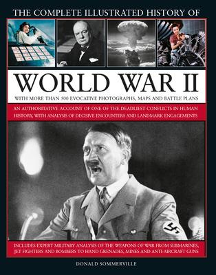 The Complete Illustrated History of World War II: An Authoritative Account of the Deadliest Conflict in Human History, with Details of Decisive Encoun