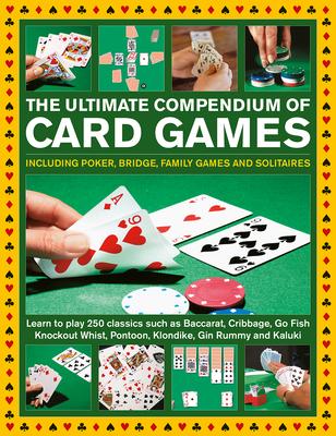 The Ultimate Compendium of Card Games: Including Poker, Bridge, Family Games and Solitaires;learn to Play Classics Such as Baccarat, Cribbage, Go Fish