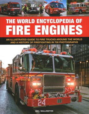 The World Encyclopedia of Fire Engines: An Illustrated Guide to Fire Trucks Around the World and a History of Firefighting in 700 Photosgraphs