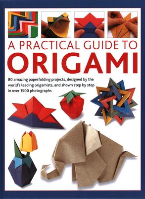 A Practical Guide to Origami: 80 Amazing Paperfolding Projects, Designed by the World's Leading Origamists, and Shown Step by Step in Over 1500 Phot