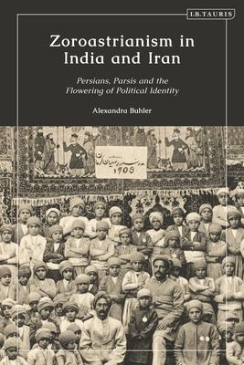 Zoroastrianism in India and Iran: Persians, Parsis and the Flowering of Political Identity