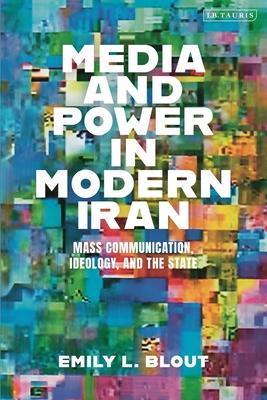 Media and Power in Modern Iran: Mass Communication, Ideology, and the State