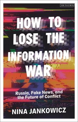 How to Lose the Information War: Russia, Fake News, and the Future of Conflict