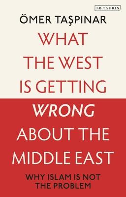 What the West Is Getting Wrong about the Middle East: Why Islam Is Not the Problem