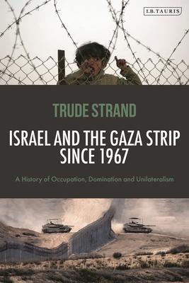 Israel and the Gaza Strip Since 1967: A History of Occupation, Domination and Unilateralism Subscription