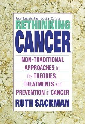 Rethinking Cancer: Non-Traditional Approaches to the Theories, Treatments and Preventions of Cancer