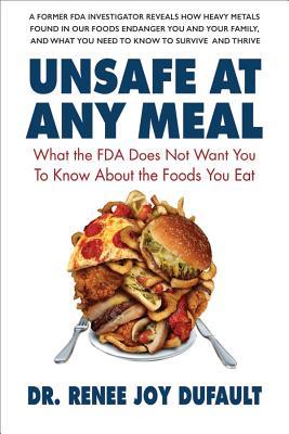 Unsafe at Any Meal: What the FDA Does Not Want You to Know about the Foods You Eat