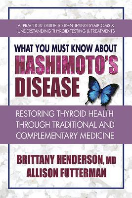 What You Must Know about Hashimoto's Disease: Restoring Thyroid Health Through Traditional and Complementary Medicine