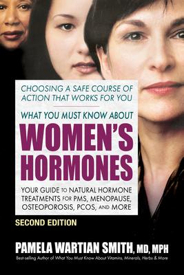 What You Must Know about Women's Hormones - Second Edition: Your Guide to Natural Hormone Treatments for Pms, Menopause, Osteoporosis, Pcos, and More