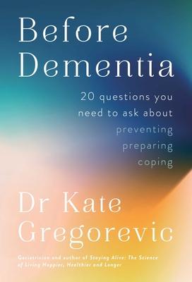 Before Dementia: 20 Questions You Need to Ask about Preventing, Preparing, Coping