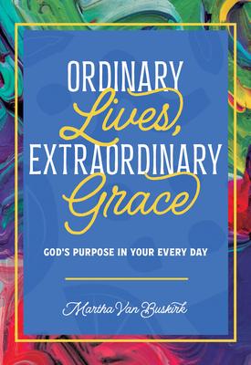 Ordinary Lives, Extraordinary Grace - God's purpose in Your Every Day