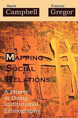 Mapping Social Relations: A Primer in Doing Institutional Ethnography