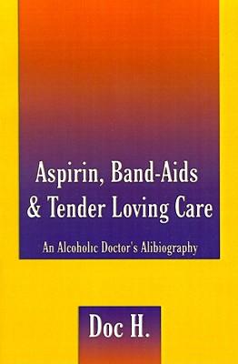 Aspirin, Band-Aids & Tender Loving Care: An Alcoholic Doctor's Alibiography