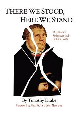 There We Stood, Here We Stand: Eleven Lutherans Rediscover Their Catholic Roots