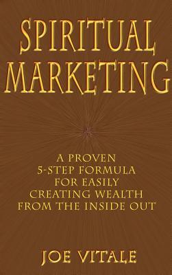 Spiritual Marketing: A Proven 5-Step Formula for Easily Creating Wealth from the Inside Out