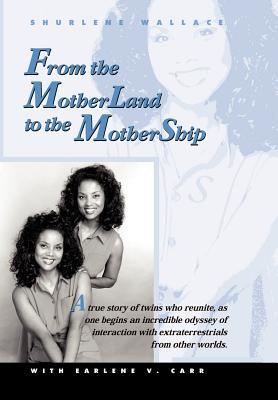 From the Motherland to the Mothership: A True Story of Twins Who Reunite, as One Begins an Incredible Odyssey of Interaction with Extraterrestrials fr